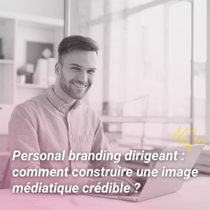 Personal branding dirigeant : comment construire une image médiatique crédible ?